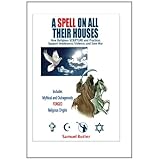 A Spell On All Their Houses: How Religious Scripture and Practices Support Intolerance, Violence and Even War. Includes Mythical and Outrageously Forged Religious Origins.