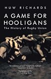 A Game for Hooligans: A History of Rugby Union