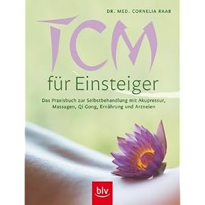 TCM für Einsteiger (Traditionelle chinesische Medizin): Das Praxisbuch zur Selbstbehandlung mit Akupressur, Massagen, Qi Gong, Ernährung und Arzneien