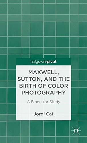 Maxwell, Sutton, and the Birth of Color Photography: A Binocular Study (Palgrave Pivot)