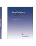 Electricity for the Farm: Light, Heat and Power by Inexpensive Methods From the Water Wheel or Farm Engine,