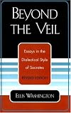 Beyond the Veil: Essays in the Dialectical Style of Socrates