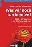 Was wir noch tun k&ouml;nnen! Basale Stimulation in der Sterbebegleitung - Stephan Kostrzewa, Marion Kutzner