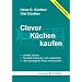 Clever K�chen kaufen: Perfekt planen, Qualit�t erkennen und vergleichen, den g�nstigsten Preis herausholen