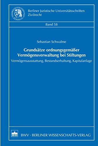 Grundsätze ordnungsgemäßer Vermögensverwaltung bei Stiftungen: Vermögensausstattung, Bestandserhaltung, Kapitalanlage (Berliner Juristische Universitätsschriften, Zivilrecht 58) (German Edition)