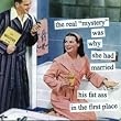 the real "mystery" was why she married his fat ass in the first place by anne taintor