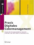 Praxis Digitales Colormanagement: Praxis der Druckproduktion mit ICC-Profilen, der ISO 12647-2 und PDF/X-1a