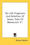 Cover of The Life Progresses and Rebellion of James, Duke of Monmouth V1 by George Roberts 1428651179