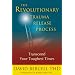 The Revolutionary Trauma Release Process: Transcend Your Toughest Time