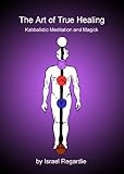 The Art of True Healing: Kabbalistic Meditation and Magick