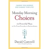 Monday Morning Choices: 12 Powerful Ways to Go from Everyday to Extraordinaryby David Cottrell