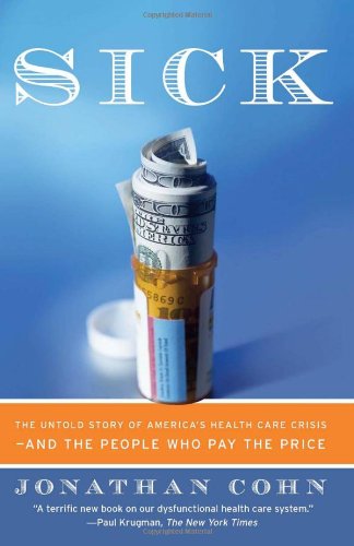 Sick: The Untold Story of America's Health Care Crisis---and the People Who Pay the Price Sick: The Untold Story of America's Health Care Crisis---and the People Who Pay the Price