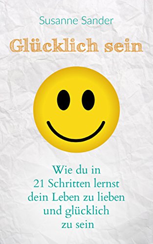 Download Glücklich sein: Wie du in 21 Schritten lernst dein Leben zu lieben und glücklich zu sein Download Glücklich sein: Wie du in 21 Schritten lernst dein Leben zu lieben und glücklich zu sein