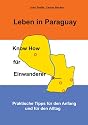 Leben in Paraguay - Know How für Einwanderer: Praktische Tipps für den Anfang und für den Alltag