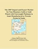 Revue ICON Group International, Inc.  / The 2007 Import and Export Market for Non-Monetary Gold or Gold Plated with Unwrought Platinum in Semi-Manufactured or Powder Forms in Spain