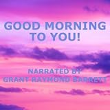 Grant Raymond Barrett Good Morning To You! - Guided Spoken Meditation To Gently Invigorate Your Mind & Body With Positive Energy