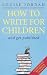 How to Write for Children: And Get Published