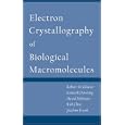 Electron Crystallography of Biological Macromolecules by Robert Glaeser, Kenneth Downing, David DeRosier, and Wah Chiu