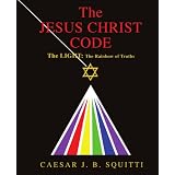 The Jesus Christ Code: The Light: The Rainbow of Truthsby Caesar J. B. Squitti