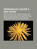 Personalità legate a New Haven: George W. Bush, Harvey Williams Cushing, Alfred Sloan, Michael Bolton, Lawrence Summers, Paul Giamatti (Italian Edition)