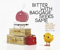 Bitter With Baggage Seeks Same: The Life and Times of Some Chickens