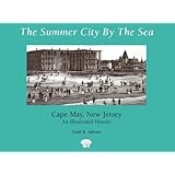 The Summer City by the Sea: Cape May, New Jersey--An Illustrated History