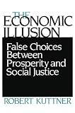 The Economic Illusion: False Choices Between Prosperity and Social Justice