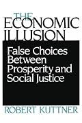 The Economic Illusion: False Choices Between Prosperity and Social Justice