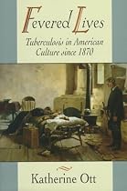 Fevered Lives: Tuberculosis in American Culture since 1870
