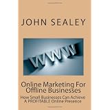Online Marketing For Offline Businesses: How Small Businesses Can Achieve A PROFITABLE Online Presence