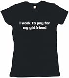 I Work To Pay For My Girlfriend Women's Tee Shirt in 6 Colors Small thru XXL