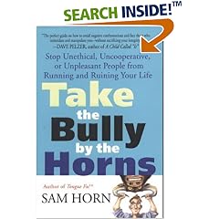 Take the Bully by the Horns: Stop Unethical, Uncooperative, or Unpleasant People from Running and Ruining Your Life