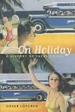 On Holiday: A History of Vacationing (California Studies in Critical Human Geography)