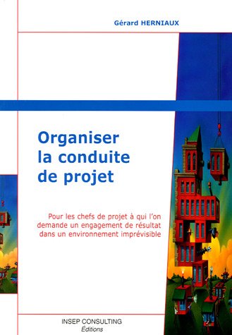 Organiser la conduite de projet : Pour les chefs de projet &agrave; qui l'on demande un engagement de r&eacute;sultat dans un environnement impr&eacute;visible