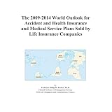 The 2009-2014 World Outlook for Accident and Health Insurance and Medical Service Plans Sold by Life Insurance Companies'
