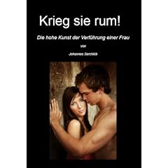 Krieg Sie rum!: Die hohe Kunst der Verf�hrung einer Frau