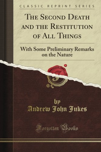The Second Death and the Restitution of All Things: With Some Preliminary Remarks on the Nature (Classic Reprint)
