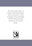 The classic French reader : or, Beauties of the French writers, ancient and modern / with a vocabulary, French and English, of all the words and idioms contained in the work, J.L. Jewett.