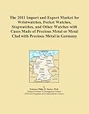 The 2011 Import and Export Market for Wristwatches, Pocket Watches, Stopwatches, and Other Watches with Cases Made of Precious Metal or Metal Clad with Precious Metal in Germany