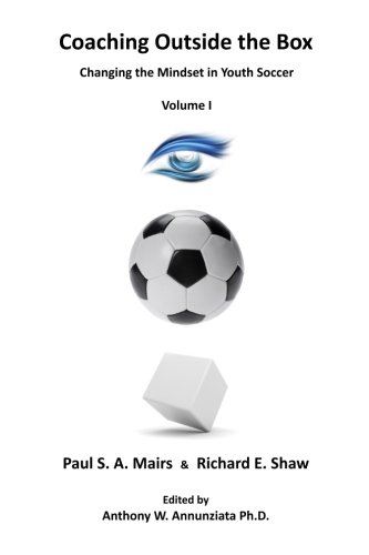 Coaching Outside the Box: Changing the Mindset in Youth Soccer (Volume 1), by Mr. Richard E Shaw