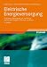 Elektrische Energieversorgung: Erzeugung, &Uuml;bertragung und Verteilung elektrischer Energie f&uuml;r Studium und Praxis