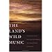 The Land's Wild Music: Encounters with Barry Lopez, Peter Matthiessen, Terry Tempest William, and James Galvin