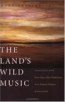 The Land's Wild Music: Encounters with Barry Lopez, Peter Matthiessen, Terry Tempest William, and James Galvin