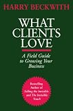 What Clients Love: A Field Guide to Growing Your Business Harry Beckwith