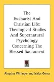 The Eucharist and Christian Life: Theological Studies and Supernatural Psychology Concerning the Blessed Sacrament