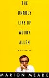 The Unruly Life of Woody Allen: A Biography