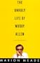The Unruly Life of Woody Allen: A Biography