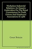 Workplace industrial relations : an enquiry undertaken for the Royal Commission on Trade Unions and Employers' Associations in 1966