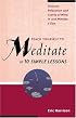 Teach Yourself to Meditate in Ten Simple Lessons: Discover Relaxation and Clarity of Mind in Just Minutes a Day
