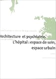 Architecture et psychiatrie : L'h�pital : espace de soin, espace urbain
